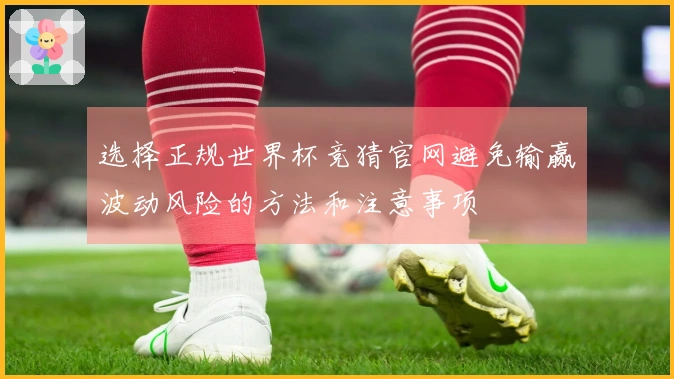 选择正规世界杯竞猜官网避免输赢波动风险的方法和注意事项