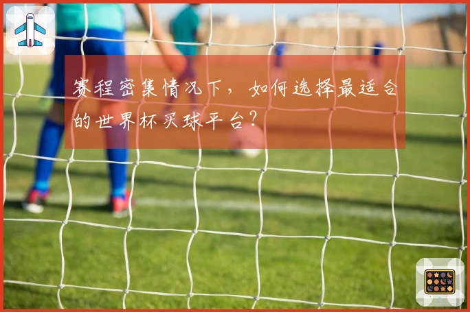 赛程密集情况下，如何选择最适合的世界杯买球平台？