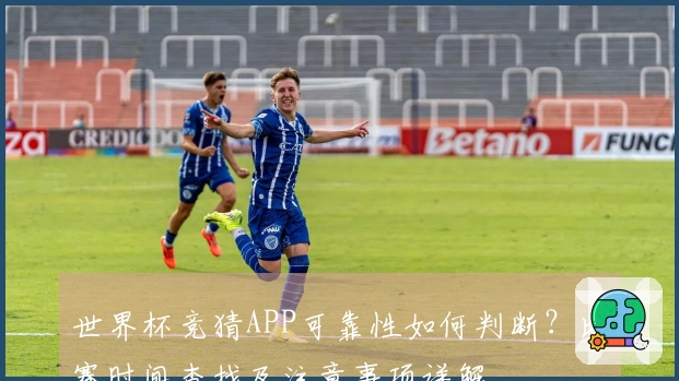 世界杯竞猜APP可靠性如何判断？比赛时间查找及注意事项详解